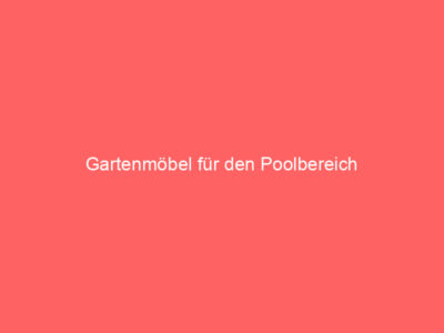 Gartenmöbel für den Poolbereich