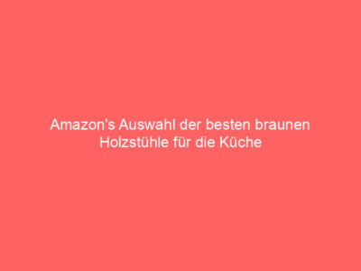 amazons auswahl der besten braunen holzstuehle fuer die kueche 64858