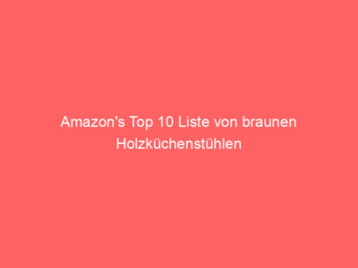 Amazon’s Top 10 Liste von braunen Holzküchenstühlen