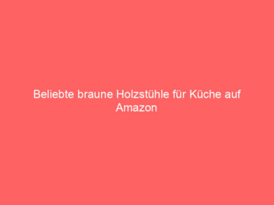 Beliebte braune Holzstühle für Küche auf Amazon