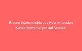 braune kuechenstuehle aus holz mit besten kundenbewertungen auf amazon 64856