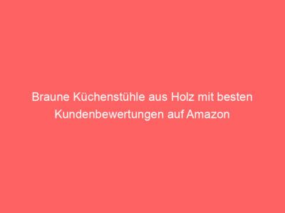 Braune Küchenstühle aus Holz mit besten Kundenbewertungen auf Amazon