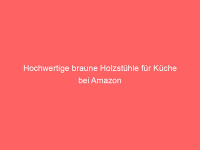 Hochwertige braune Holzstühle für Küche bei Amazon