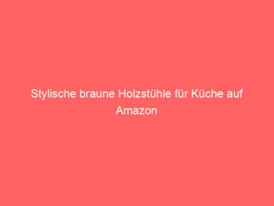 Stylische braune Holzstühle für Küche auf Amazon