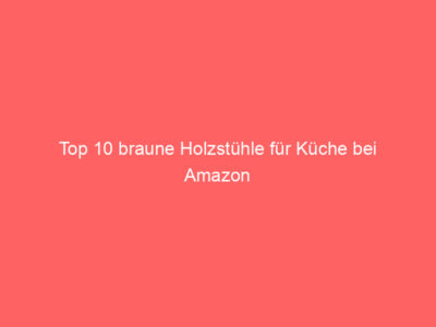 Top 10 braune Holzstühle für Küche bei Amazon