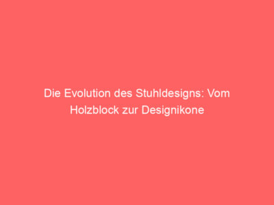 die evolution des stuhldesigns vom holzblock zur designikone 65171