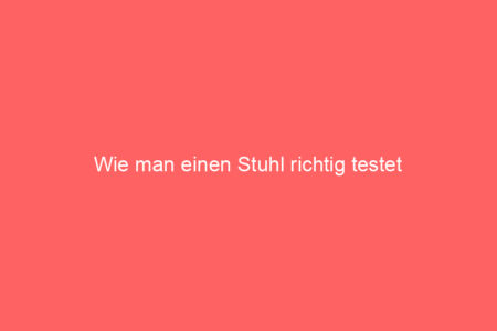 wie man einen stuhl richtig testet 65307